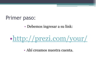 Primer paso:
• Debemos ingresar a su link:
•http://prezi.com/your/
• Ahí creamos nuestra cuenta.
 