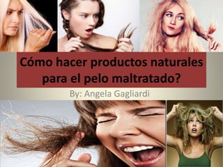 Cómo hacer productos naturales
para el pelo maltratado?
By: Angela Gagliardi
 