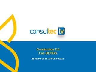 Contenidos 2.0
Los BLOGS
“El Alma de la comunicación”
 
