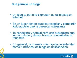Qué permite un blog?
• Un blog te permite expresar tus opiniones en
Internet
• Es un lugar donde puedes recopilar y compar...