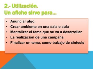• Anunciar algo.
• Crear ambiente en una sala o aula
• Mentalizar el tema que se va a desarrollar
• La realización de una campaña
• Finalizar un tema, como trabajo de síntesis