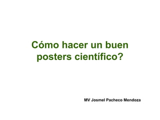 Cómo hacer un
buen poster
científico?
Mg. Josmel Pacheco-Mendoza
Twitter: @josmel1
E-mail: josmel@gmail.com
Especialista – VRI – DGI – OEIN –
Pontificia Universidad Católica del Perú (PUCP)
 