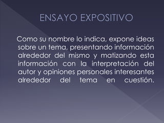 Como su nombre lo indica, expone ideas
sobre un tema, presentando información
alrededor del mismo y matizando esta
información con la interpretación del
autor y opiniones personales interesantes
alrededor del tema en cuestión.
 