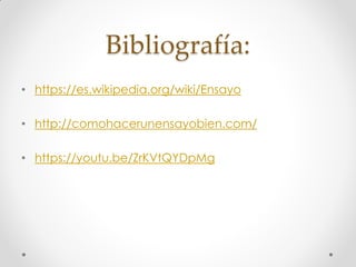 Bibliografía:
• https://es.wikipedia.org/wiki/Ensayo
• http://comohacerunensayobien.com/
• https://youtu.be/ZrKVtQYDpMg
 