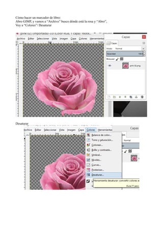 Cómo hacer un marcador de libro:
Abro GIMP, y vamos a “Archivo” busco dónde está la rosa y “Abro”,
Voy a “Colores”/ Desaturar
Desaturar
 