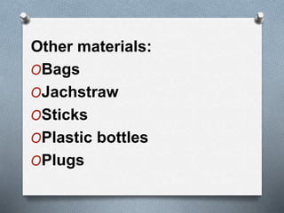 Other materials:
OBags
OJachstraw
OSticks
OPlastic bottles
OPlugs
 