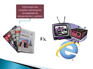 Ofreciendo una
 completa información,
     acompañada de
interpretación y opinión




                     Vs.
 