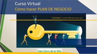 Curso Virtual
Cómo hacer PLAN DE NEGOCIO
Facilitador : Andrés Méndez Guerrero
 