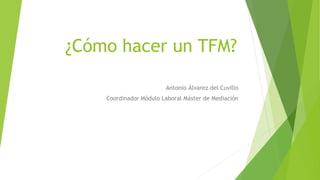 ¿Cómo hacer un
TFG/TFM?
Antonio Álvarez del Cuvillo
Coordinador Módulo Laboral Máster de Mediación
 