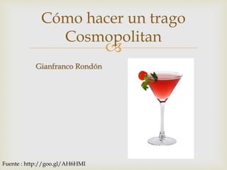 
Cómo hacer un trago
Cosmopolitan
Gianfranco Rondón
Fuente : http://goo.gl/AH6HMI
 