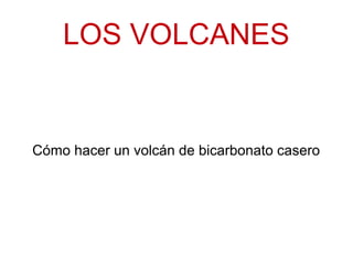LOS VOLCANES

Cómo hacer un volcán de bicarbonato casero

 