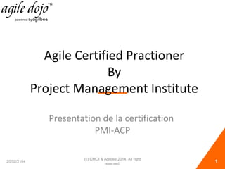 Agile Certified Practioner
By
Project Management Institute
Presentation de la certification
PMI-ACP
20/02/2104

(c) CMOI & Agilbee 2014. All right
reserved.

1

 