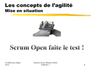 Les concepts de l’agilité
Mise en situation




                   Devenir Scrum Master certifié
© CMOI pour 2013            PSM Niv 1              8
 