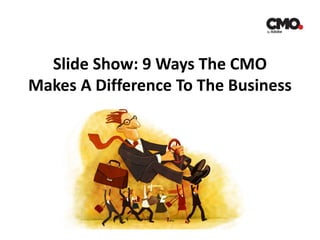 Slide Show: 9 Ways The CMO
Makes A Difference To The Business
 