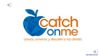 www.catchonme.com
conversa y descubre a tus clientesconoce,
 