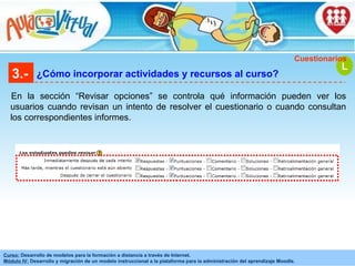 3.- ¿Cómo incorporar actividades y recursos al curso? En la sección “Revisar opciones” se controla qué información pueden ver los usuarios cuando revisan un intento de resolver el cuestionario o cuando consultan los correspondientes informes. L Cuestionarios 