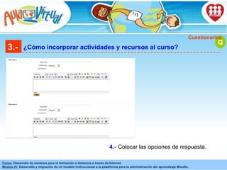 3.- ¿Cómo incorporar actividades y recursos al curso? Q Cuestionarios Colocar las opciones de respuesta. 4.- 