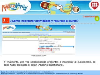 3.- ¿Cómo incorporar actividades y recursos al curso? S Cuestionarios Y finalmente, una vez seleccionadas preguntas a incorporar al cuestionario, se debe hacer clic sobre el botón “Añadir al cuestionario”.   