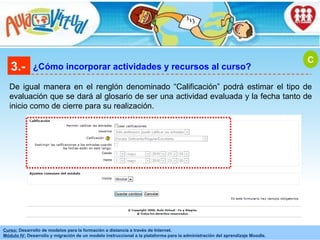 3.- ¿Cómo incorporar actividades y recursos al curso? De igual manera en el renglón denominado “Calificación” podrá estimar el tipo de evaluación que se dará al glosario de ser una actividad evaluada y la fecha tanto de inicio como de cierre para su realización. C 