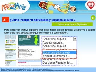 3.- ¿Cómo incorporar actividades y recursos al curso? Enlazar un Archivo o Página web Para añadir un archivo o página web debe hacer clic en “Enlazar un archivo o página web” de la lista desplegable que se muestra a continuación.   B 
