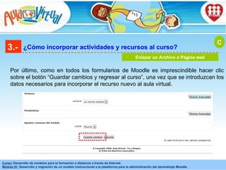 3.- ¿Cómo incorporar actividades y recursos al curso? Enlazar un Archivo o Página web Por último, como en todos los formularios de Moodle es imprescindible hacer clic sobre el botón “Guardar cambios y regresar al curso”, una vez que se introduzcan los datos necesarios para incorporar el recurso nuevo al aula virtual.  C 