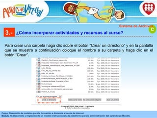 3.- ¿Cómo incorporar actividades y recursos al curso? Para crear una carpeta haga clic sobre el botón “Crear un directorio” y en la pantalla que se muestra a continuación coloque el nombre a su carpeta y haga clic en el botón “Crear”. C Sistema de Archivos 