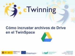 www.etwinning.es
asistencia@etwinning.es
Torrelaguna 58, 28027 Madrid
Tfno: +34 913778377
Cómo incrustar archivos de Drive
en el TwinSpace
 