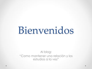 Bienvenidos
Al blog:
“Como mantener una relación y los
estudios a la vez”
 