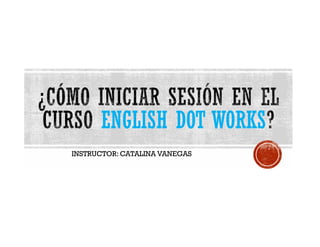 ENGLISH DOT WORKS
INSTRUCTOR: CATALINA VANEGAS
 