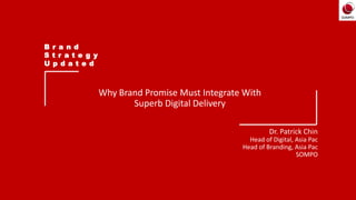 B r a n d
S t r a t e g y
U p d a t e d
Why Brand Promise Must Integrate With
Superb Digital Delivery
Dr. Patrick Chin
Head of Digital, Asia Pac
Head of Branding, Asia Pac
SOMPO
 
