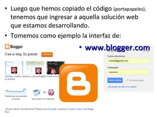• Luego que hemos copiado el código (portapapeles),
tenemos que ingresar a aquella solución web
que estamos desarrollando.
• Tomemos como ejemplo la interfaz de:

• www.blogger.com

 