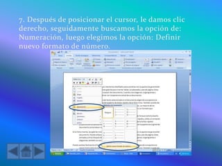 7. Después de posicionar el cursor, le damos clic
derecho, seguidamente buscamos la opción de:
Numeración, luego elegimos la opción: Definir
nuevo formato de número.
 