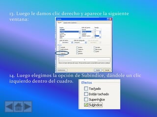 13. Luego le damos clic derecho y aparece la siguiente
ventana:
14. Luego elegimos la opción de Subíndice, dándole un clic
izquierdo dentro del cuadro.
 