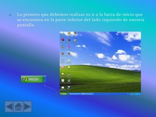 1. Lo primero que debemos realizar es ir a la barra de inicio que
se encuentra en la parte inferior del lado izquierdo de nuestra
pantalla.
 