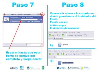 Paso 7  Paso 8 Esperar hasta que esta barra se cargue por completo y luego cerrar Vamos a ir ahora a la carpeta en donde guardamos el instalador del Foxit.  Puede ser en: A) Descargas   B) Archivos de programa A) B) 
