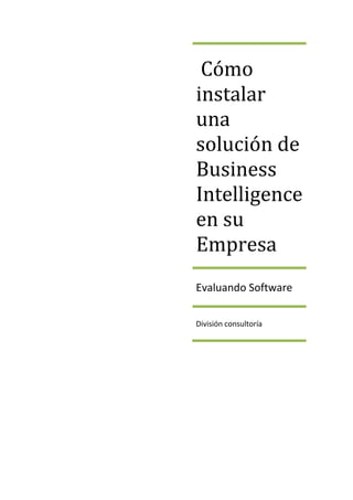 Cómo
instalar
una
solución de
Business
Intelligence
en su
Empresa
Evaluando Software

División consultoría
 