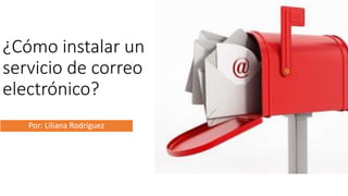 Por: Liliana Rodríguez
¿Cómo instalar un
servicio de correo
electrónico?
 