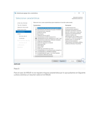 AMPLIAR
Paso 9
Para el caso de WSUS no se requiere ninguna característica por lo que pulsamos en Siguiente
y ahora veremos un resumen sobre el rol WSUS:
 