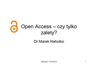 Open Access – czy tylko
       zalety?
     Dr Marek Nahotko




        Białystok, 14.05.2010   1
 