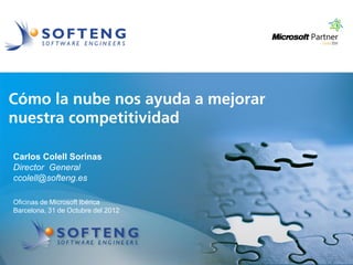 proyecto:
Cómo la nube nos ayuda a mejorar
nuestra competitividad

Carlos Colell Sorinas
Director General
ccolell@softeng.es

Oficinas de Microsoft Ibérica
Barcelona, 31 de Octubre del 2012
 