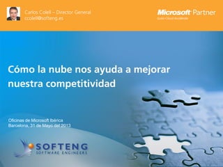 proyecto:
Cómo la nube nos ayuda a mejorar
nuestra competitividad
Oficinas de Microsoft Ibérica
Barcelona, 31 de Mayo del 2013
Carlos Colell – Director General
ccolell@softeng.es
 