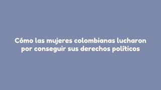 Cómo las mujeres colombianas lucharon
por conseguir sus derechos políticos


 