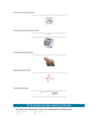 Cómo calcular el Eje Cardiaco
Ubicación correcta de los Electrodos
Publicidad
Calculadora del Eje Cardiaco
Infarto Agudo en el EKG
Síndrome de Brugada
Buscar
Sé el primero en leer nuestros Artículos
Suscríbete a nuestro Newsletter. Únete a una comunidad de más de 600 personas.
 