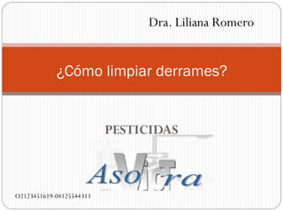 Dra. Liliana Romero


            ¿Cómo limpiar derrames?


                          PESTICIDAS



O2123451619-04125544313
 