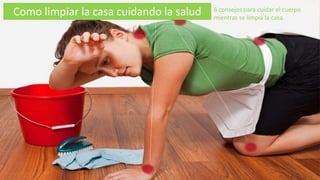 Como limpiar la casa cuidando la salud 6 consejos para cuidar el cuerpo
mientras se limpia la casa.
 