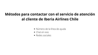 Métodos para contactar con el servicio de atención
al cliente de Iberia Airlines Chile
Número de la línea de ayuda
Chat en vivo
Redes sociales
 