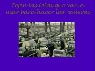 Tejen las telas que van a
usar para hacer las remeras
 