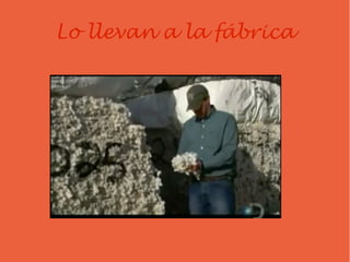 Lo llevan a la fábrica
 