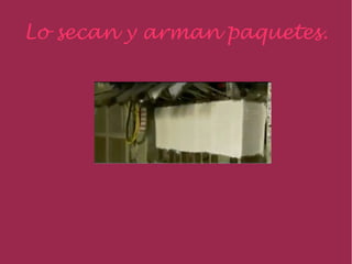 Lo secan y arman paquetes.
 