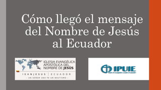 Cómo llegó el mensaje
del Nombre de Jesús
al Ecuador
 